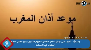 رسميًا.. تعرف على توقيت أذان المغرب اليوم الإثنين وأبرز فضل صلاة المغرب في الإسلام